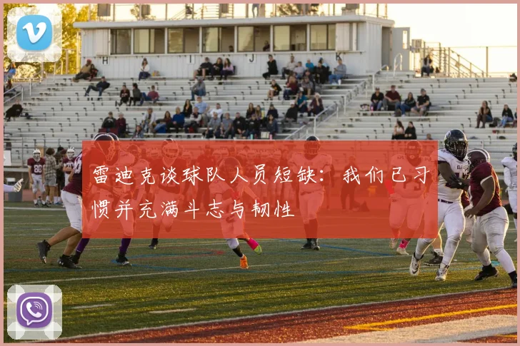 雷迪克谈球队人员短缺：我们已习惯并充满斗志与韧性